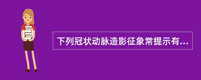 下列冠状动脉造影征象常提示有冠状动脉粥样硬化病变,但应除外A、冠状动脉管腔不规则