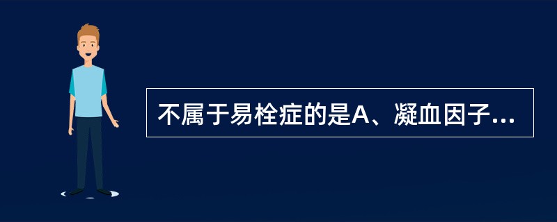 不属于易栓症的是A、凝血因子Ⅷ活性增强B、血小板数量增加C、内皮细胞损伤D、纤溶