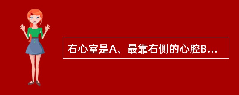 右心室是A、最靠右侧的心腔B、最前方的心腔C、最后方的心腔D、最靠左侧的心腔E、