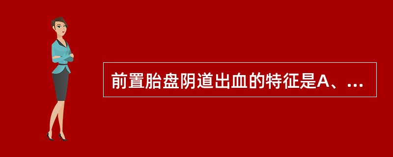 前置胎盘阴道出血的特征是A、阴道出血常伴外伤史B、无痛性、反复发生阴道出血C、阴