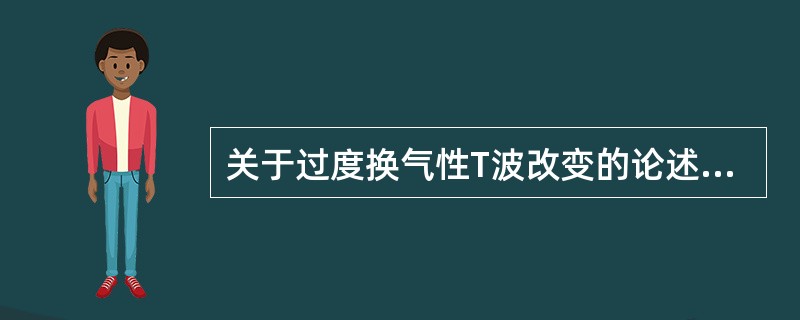 关于过度换气性T波改变的论述,正确的是A、过度呼吸(数十秒)后胸导联出现一过性T