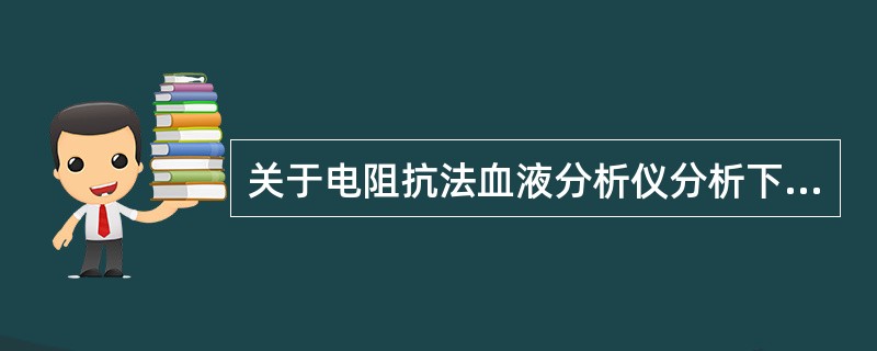 关于电阻抗法血液分析仪分析下列参数中,哪项不是根据电阻抗法直接检测得到的A、RD