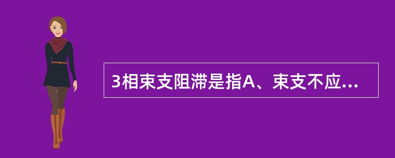 3相束支阻滞是指A、束支不应期病理性延长,小于窦性PP间距,在一般心率下显示的束