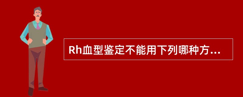 Rh血型鉴定不能用下列哪种方法A、低离子强度盐水试验B、抗人球蛋白法C、普通盐水