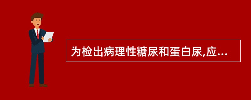 为检出病理性糖尿和蛋白尿,应首选的尿标本是A、晨尿B、随机尿C、餐后尿D、12小