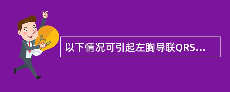 以下情况可引起左胸导联QRS波群振幅增高,但不包括A、左心室肥大B、右束支阻滞C