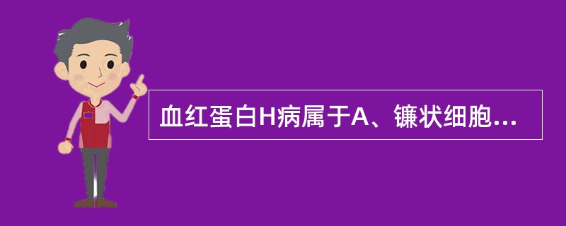 血红蛋白H病属于A、镰状细胞贫血B、仅·珠蛋白生成障碍性贫血C、β£­珠蛋白生成