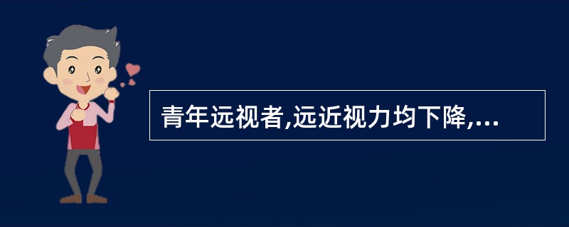 青年远视者,远近视力均下降,矫正镜度应以( )为度数。