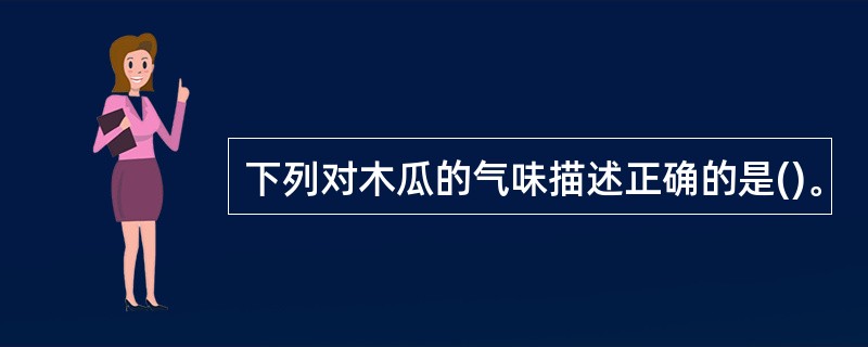 下列对木瓜的气味描述正确的是()。