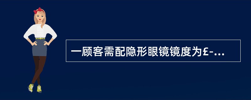 一顾客需配隐形眼镜镜度为£­4.00DS£¯£­1.00DC*45,其隐形眼镜用