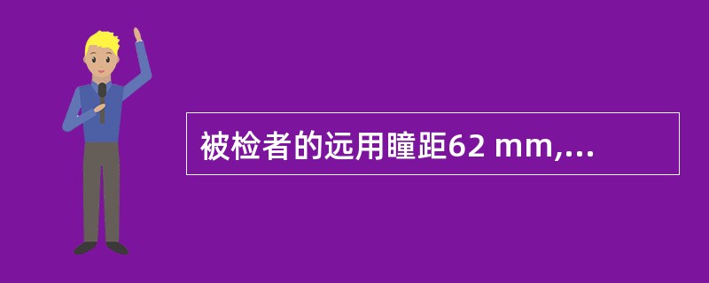 被检者的远用瞳距62 mm,近用距离28里面时的视近瞳距是( ).