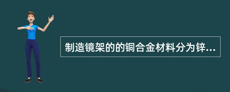 制造镜架的的铜合金材料分为锌白铜、( )。