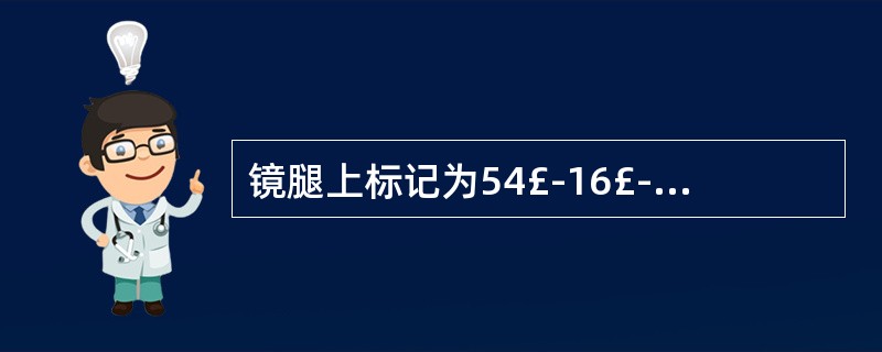 镜腿上标记为54£­16£­135.16表示()。