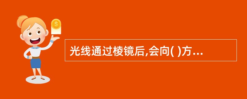 光线通过棱镜后,会向( )方向偏折,像会向( )移动。