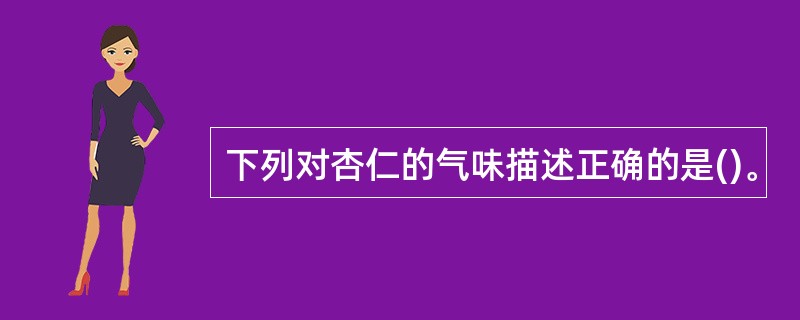 下列对杏仁的气味描述正确的是()。