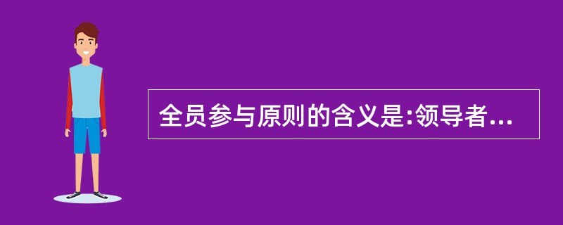 全员参与原则的含义是:领导者确定组织统一的宗旨及方向。她们应当创造并保持员工能充