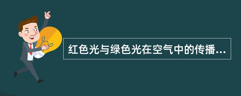 红色光与绿色光在空气中的传播速度不一样。