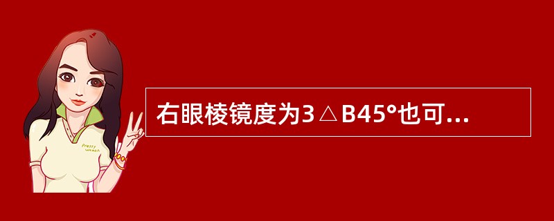 右眼棱镜度为3△B45°也可表示为( )。