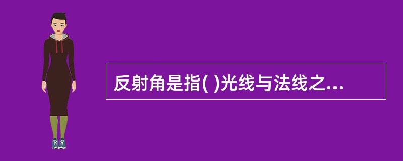 反射角是指( )光线与法线之间的夹角。