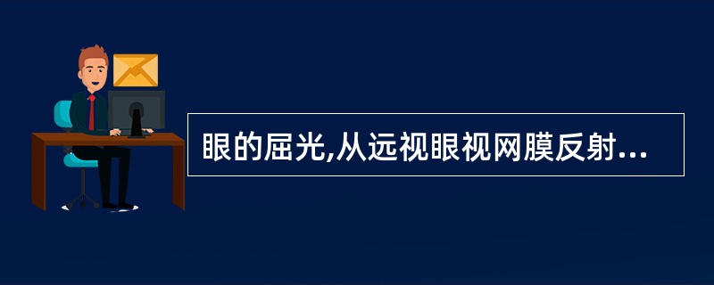 眼的屈光,从远视眼视网膜反射出来的光线是( )。