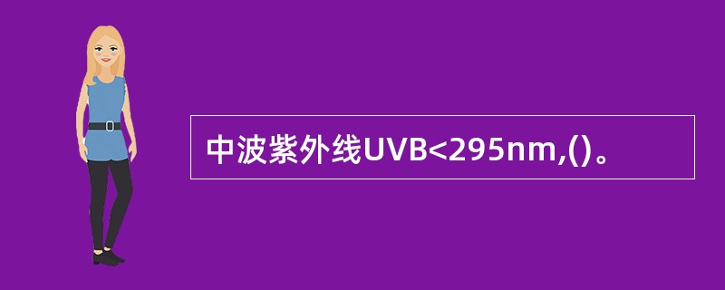 中波紫外线UVB<295nm,()。