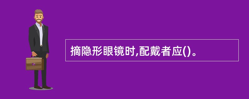 摘隐形眼镜时,配戴者应()。