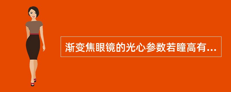渐变焦眼镜的光心参数若瞳高有误差,可导致视线偏离镜片的光学通道。()