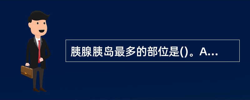 胰腺胰岛最多的部位是()。A、胰头部B、胰钩突部C、胰体尾部D、胰钩、颈部E、胰