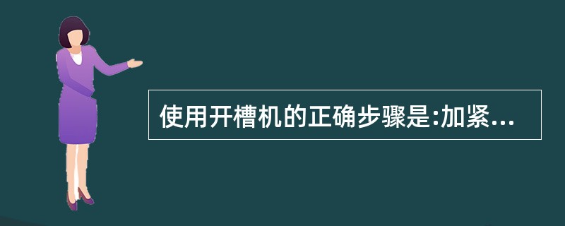 使用开槽机的正确步骤是:加紧镜片;( )确定槽痕位置;选择开槽深度;加工镜片沟槽