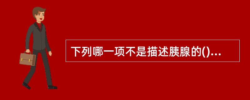 下列哪一项不是描述胰腺的()。A、是腹膜内位器官B、是腹膜后脏器C、它无包膜D、