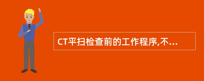 CT平扫检查前的工作程序,不包括()。