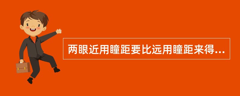 两眼近用瞳距要比远用瞳距来得( )。