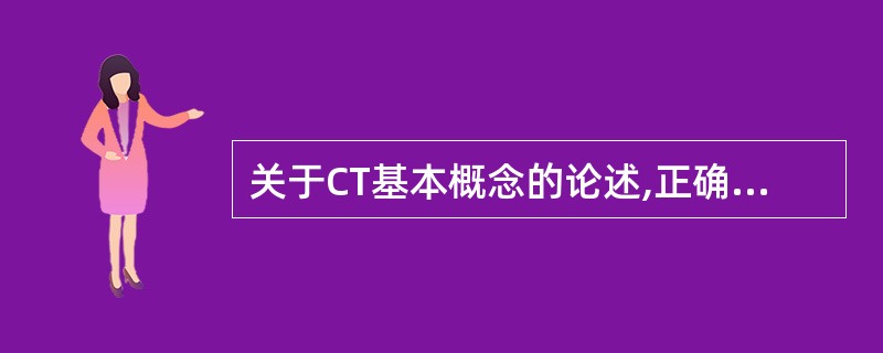 关于CT基本概念的论述,正确的是()。