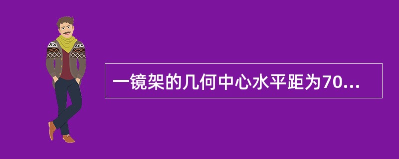 一镜架的几何中心水平距为70mm镜架的规格尺寸不可能是( )。
