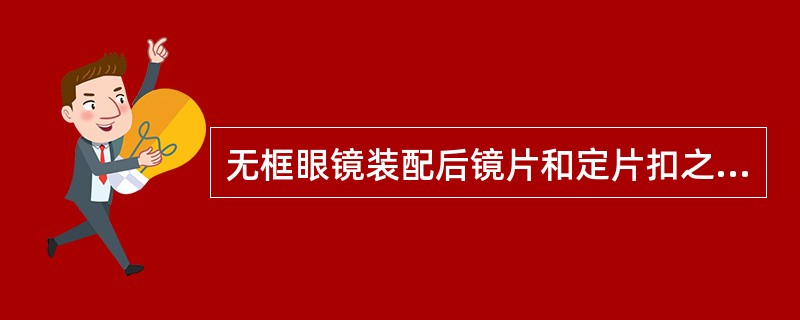 无框眼镜装配后镜片和定片扣之间应对称,通过专用仪器检查。()