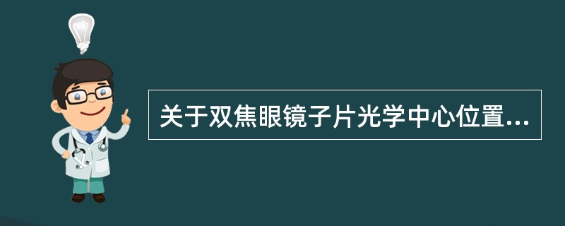 关于双焦眼镜子片光学中心位置的描述包括()。