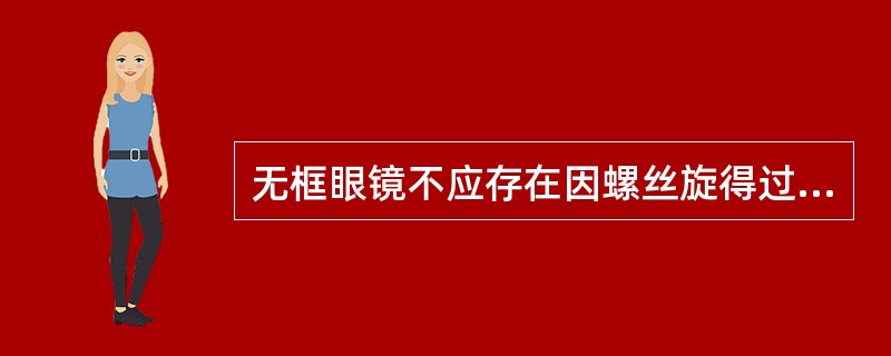 无框眼镜不应存在因螺丝旋得过紧而引起的严重应力,用( )检查。