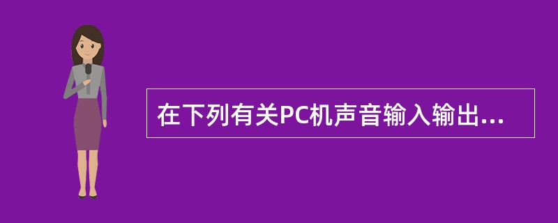 在下列有关PC机声音输入输出设备的叙述中,错误的是