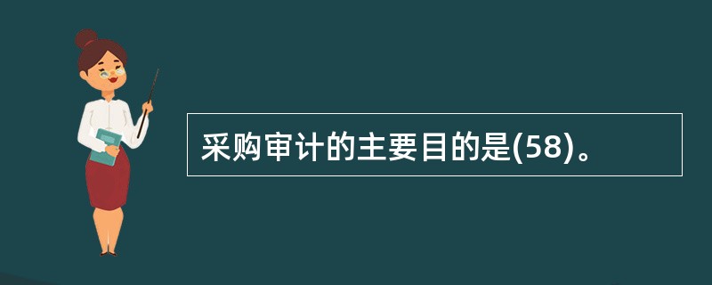 采购审计的主要目的是(58)。