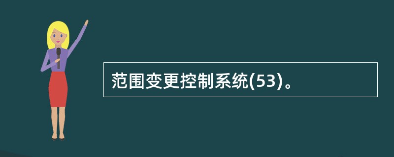 范围变更控制系统(53)。