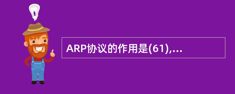 ARP协议的作用是(61),ARP报文封装在(62)中传送。