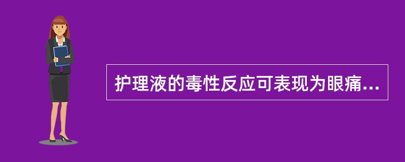 护理液的毒性反应可表现为眼痛、头痛、恶心,呕吐。