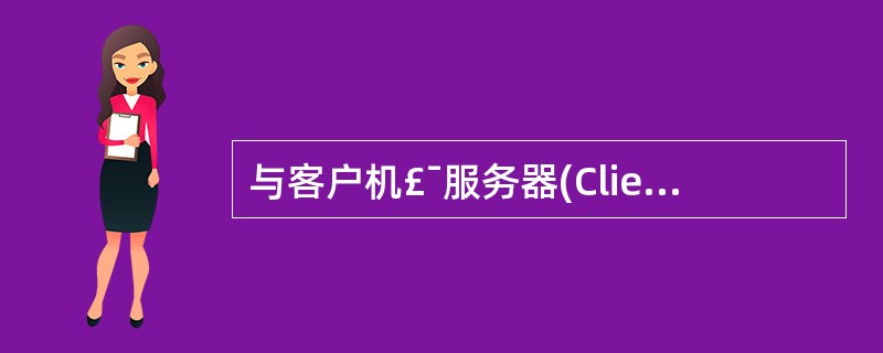 与客户机£¯服务器(Client£¯Server,C£¯S)架构相比,浏览器朋艮