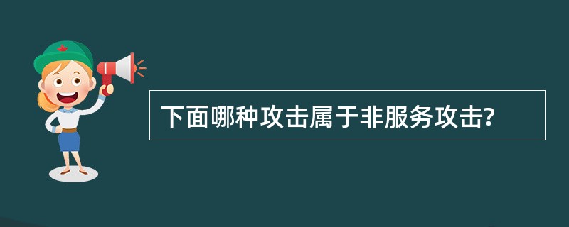 下面哪种攻击属于非服务攻击?