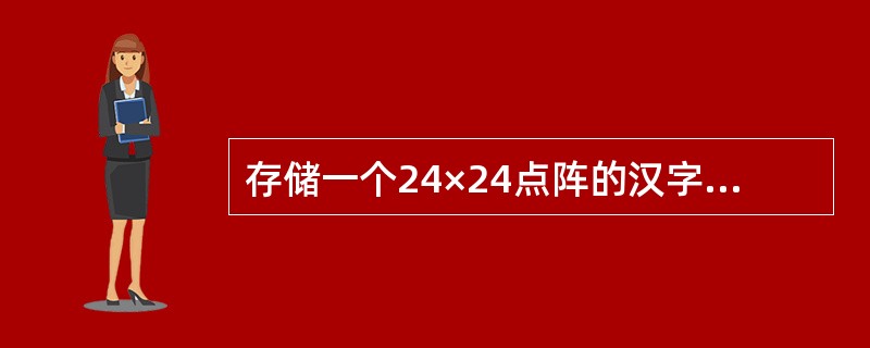 存储一个24×24点阵的汉字(每个点占用1bit),需用(20)个字节。