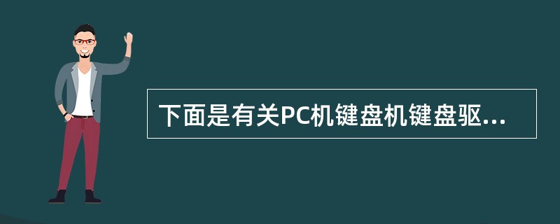 下面是有关PC机键盘机键盘驱动程序的叙述,其中错误的是