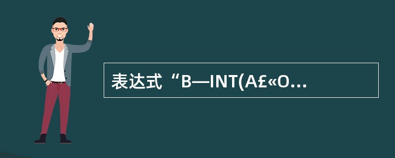 表达式“B—INT(A£«O.5)”的功能是