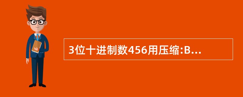 3位十进制数456用压缩:BCD码、ASCⅡ码表示时,他们占用的内存字节数最少应