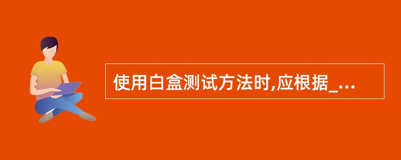 使用白盒测试方法时,应根据______和指定的覆盖标准确定测试数据。