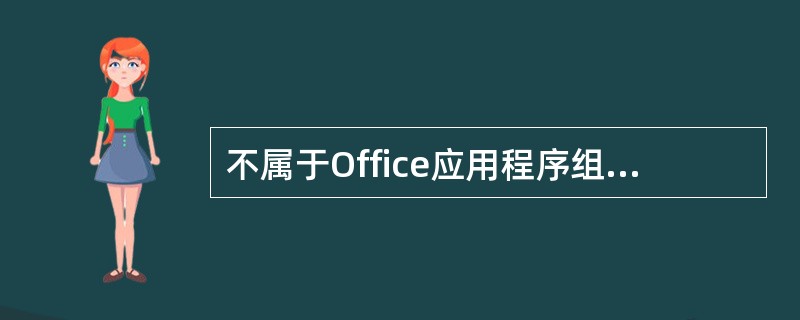 不属于Office应用程序组件的软件是()。